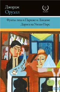 Фунты лиха в Париже и Лондоне. Дорога на Уиган-Пирс (сборник)